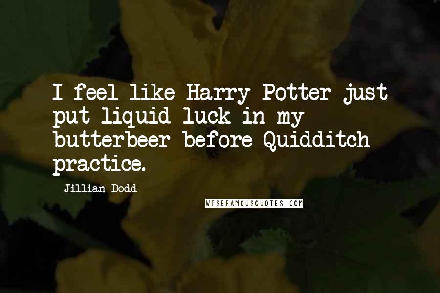Jillian Dodd Quotes: I feel like Harry Potter just put liquid luck in my butterbeer before Quidditch practice.