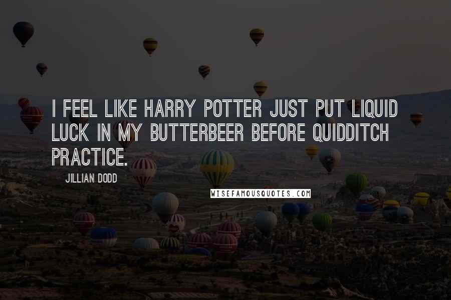 Jillian Dodd Quotes: I feel like Harry Potter just put liquid luck in my butterbeer before Quidditch practice.