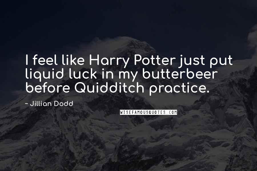 Jillian Dodd Quotes: I feel like Harry Potter just put liquid luck in my butterbeer before Quidditch practice.