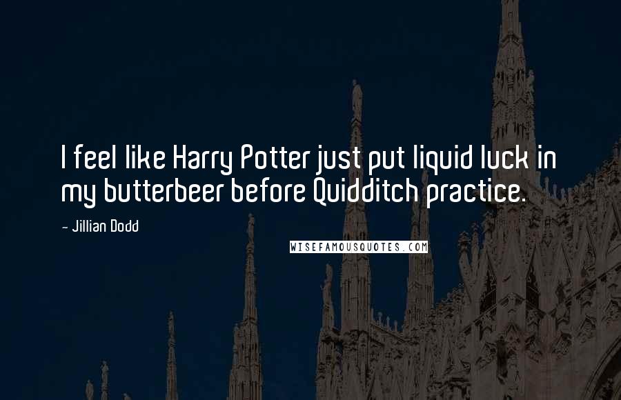 Jillian Dodd Quotes: I feel like Harry Potter just put liquid luck in my butterbeer before Quidditch practice.