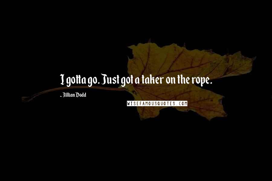 Jillian Dodd Quotes: I gotta go. Just got a taker on the rope.