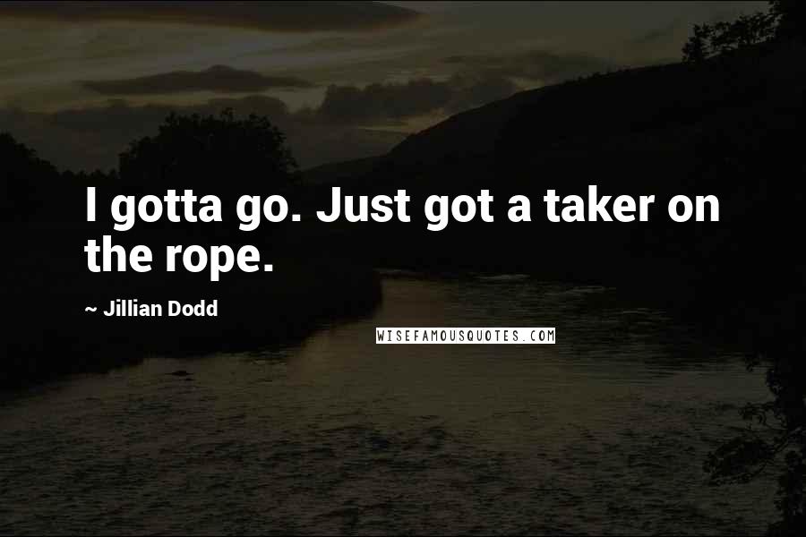 Jillian Dodd Quotes: I gotta go. Just got a taker on the rope.