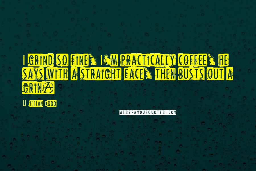 Jillian Dodd Quotes: I grind so fine, I'm practically coffee, he says with a straight face, then busts out a grin.