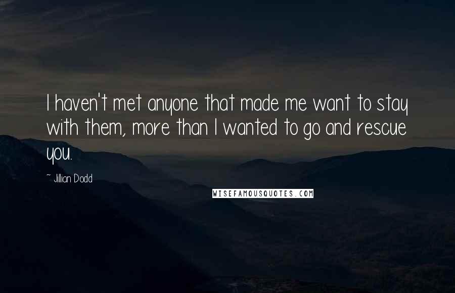 Jillian Dodd Quotes: I haven't met anyone that made me want to stay with them, more than I wanted to go and rescue you.