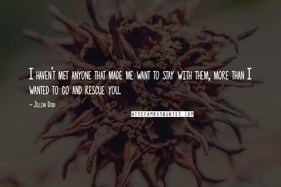 Jillian Dodd Quotes: I haven't met anyone that made me want to stay with them, more than I wanted to go and rescue you.