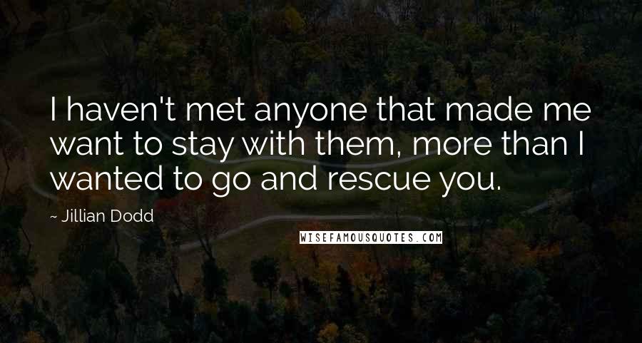 Jillian Dodd Quotes: I haven't met anyone that made me want to stay with them, more than I wanted to go and rescue you.