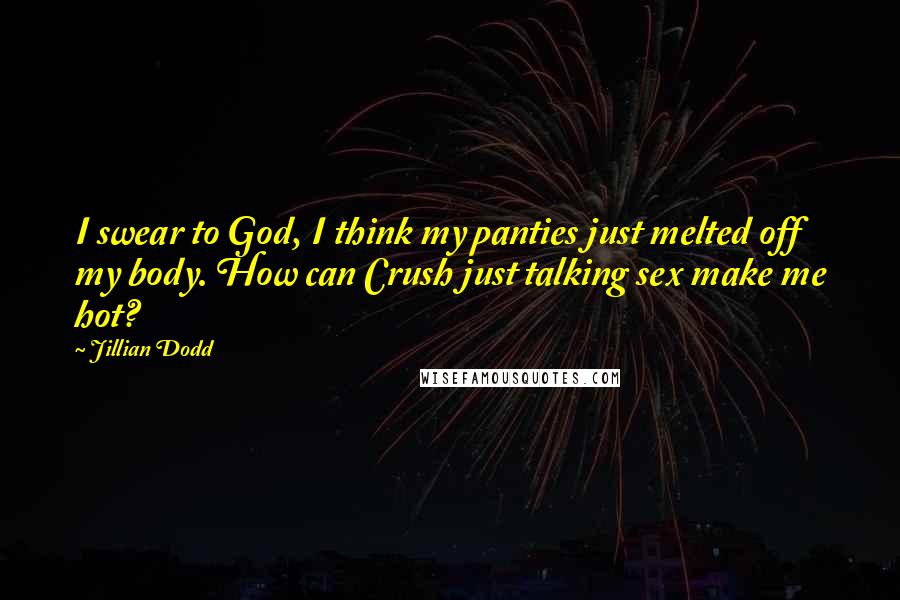 Jillian Dodd Quotes: I swear to God, I think my panties just melted off my body. How can Crush just talking sex make me hot?