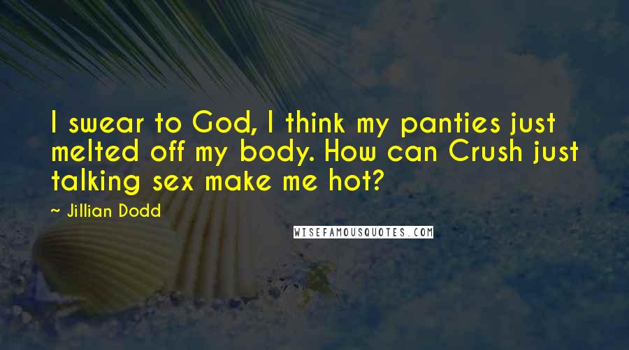 Jillian Dodd Quotes: I swear to God, I think my panties just melted off my body. How can Crush just talking sex make me hot?