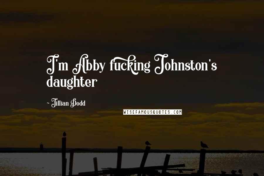 Jillian Dodd Quotes: I'm Abby fucking Johnston's daughter