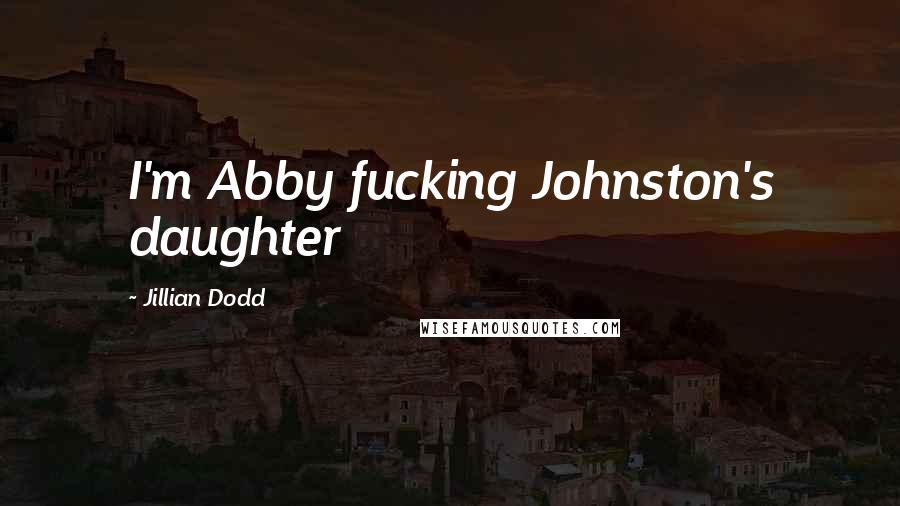 Jillian Dodd Quotes: I'm Abby fucking Johnston's daughter