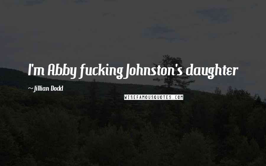 Jillian Dodd Quotes: I'm Abby fucking Johnston's daughter