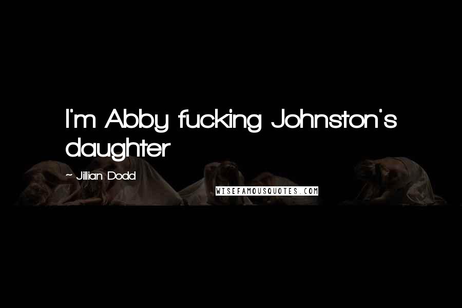 Jillian Dodd Quotes: I'm Abby fucking Johnston's daughter