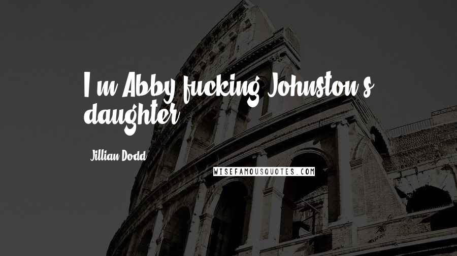 Jillian Dodd Quotes: I'm Abby fucking Johnston's daughter