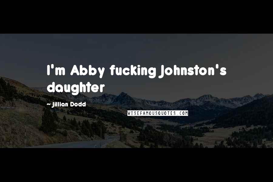 Jillian Dodd Quotes: I'm Abby fucking Johnston's daughter