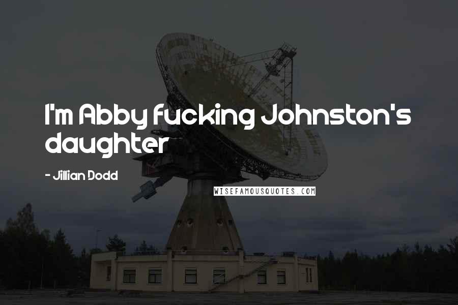 Jillian Dodd Quotes: I'm Abby fucking Johnston's daughter