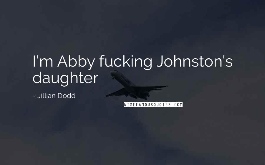 Jillian Dodd Quotes: I'm Abby fucking Johnston's daughter