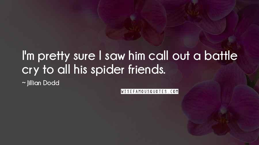 Jillian Dodd Quotes: I'm pretty sure I saw him call out a battle cry to all his spider friends.