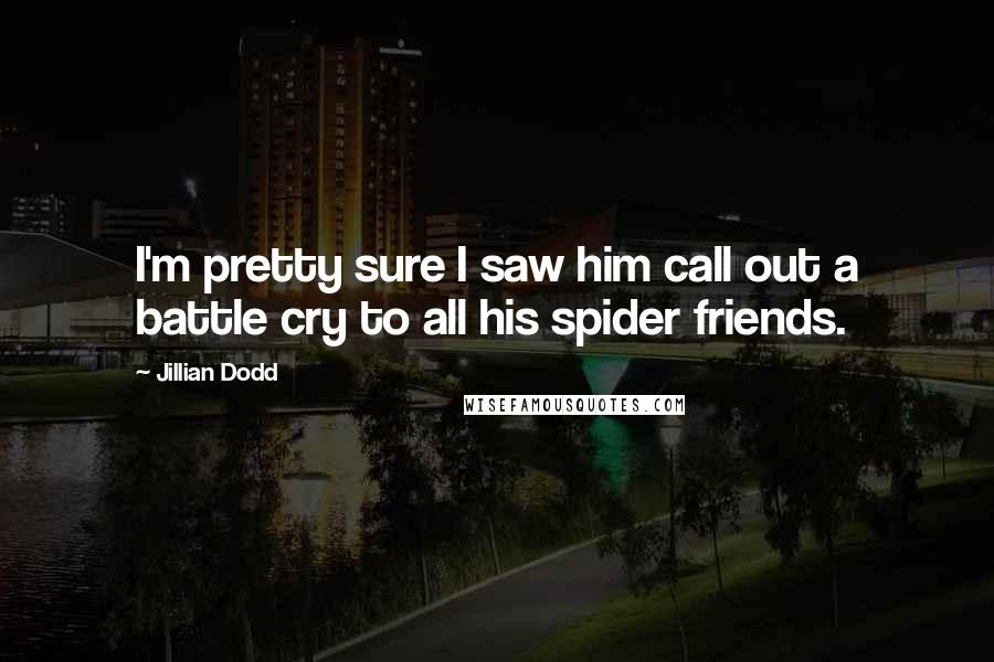 Jillian Dodd Quotes: I'm pretty sure I saw him call out a battle cry to all his spider friends.