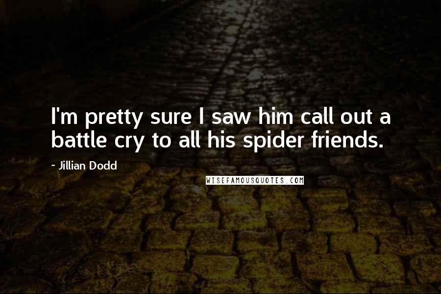 Jillian Dodd Quotes: I'm pretty sure I saw him call out a battle cry to all his spider friends.