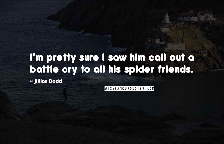 Jillian Dodd Quotes: I'm pretty sure I saw him call out a battle cry to all his spider friends.