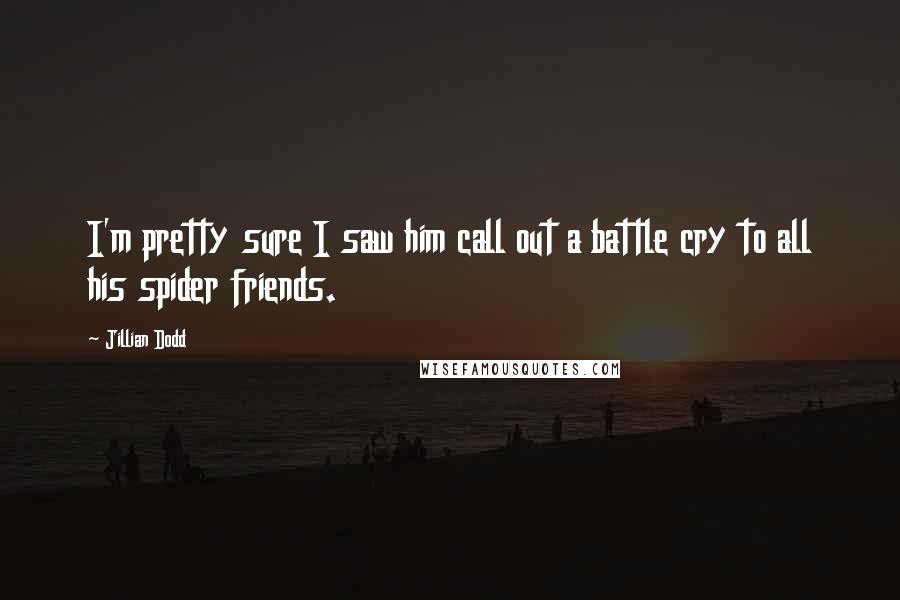 Jillian Dodd Quotes: I'm pretty sure I saw him call out a battle cry to all his spider friends.