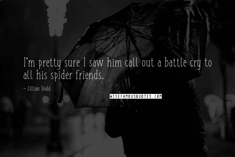 Jillian Dodd Quotes: I'm pretty sure I saw him call out a battle cry to all his spider friends.