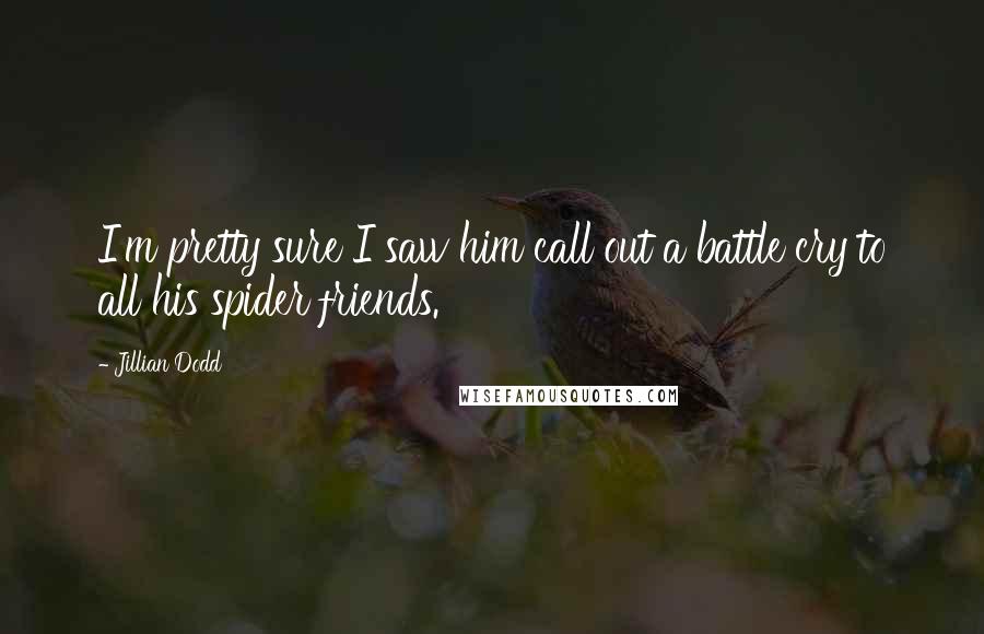 Jillian Dodd Quotes: I'm pretty sure I saw him call out a battle cry to all his spider friends.