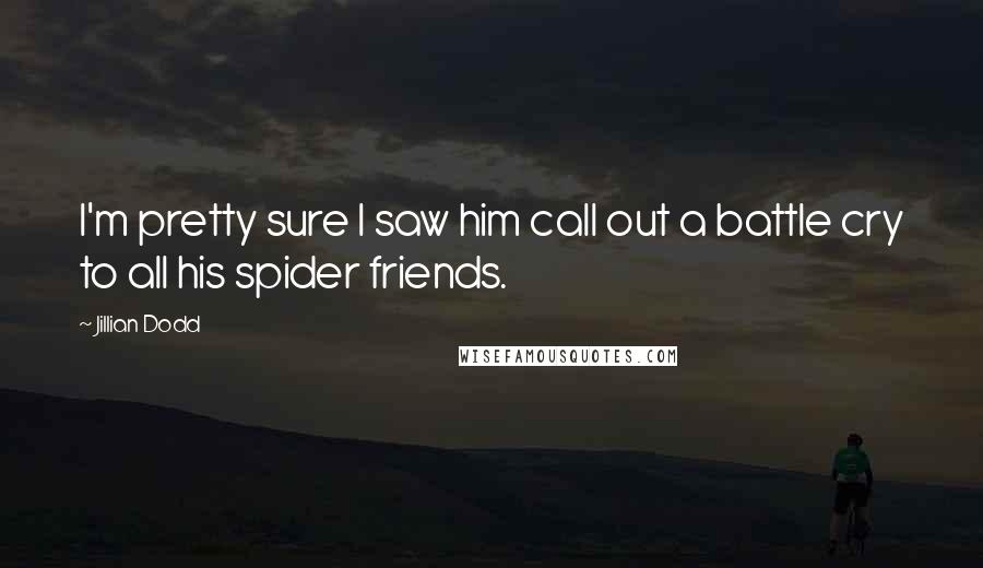 Jillian Dodd Quotes: I'm pretty sure I saw him call out a battle cry to all his spider friends.