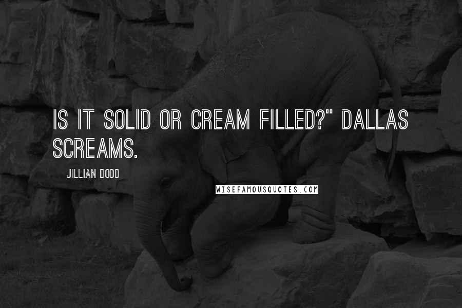 Jillian Dodd Quotes: Is it solid or cream filled?" Dallas screams.