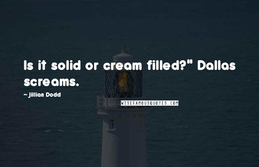 Jillian Dodd Quotes: Is it solid or cream filled?" Dallas screams.