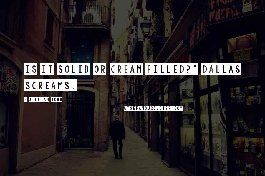 Jillian Dodd Quotes: Is it solid or cream filled?" Dallas screams.