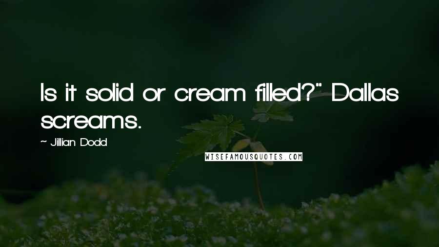 Jillian Dodd Quotes: Is it solid or cream filled?" Dallas screams.