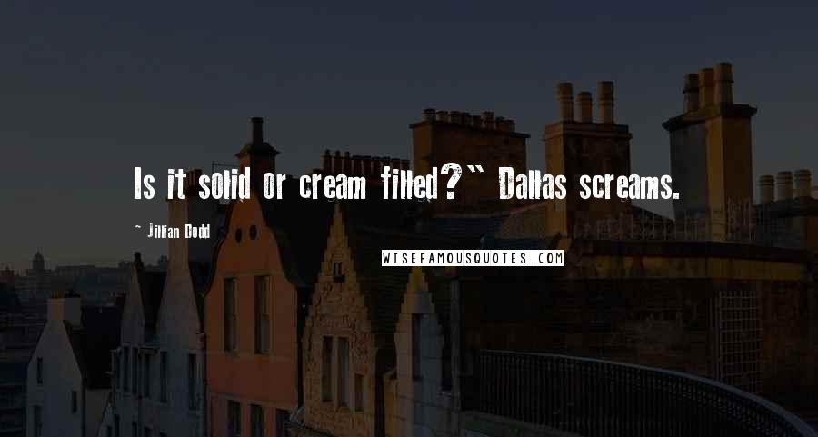 Jillian Dodd Quotes: Is it solid or cream filled?" Dallas screams.