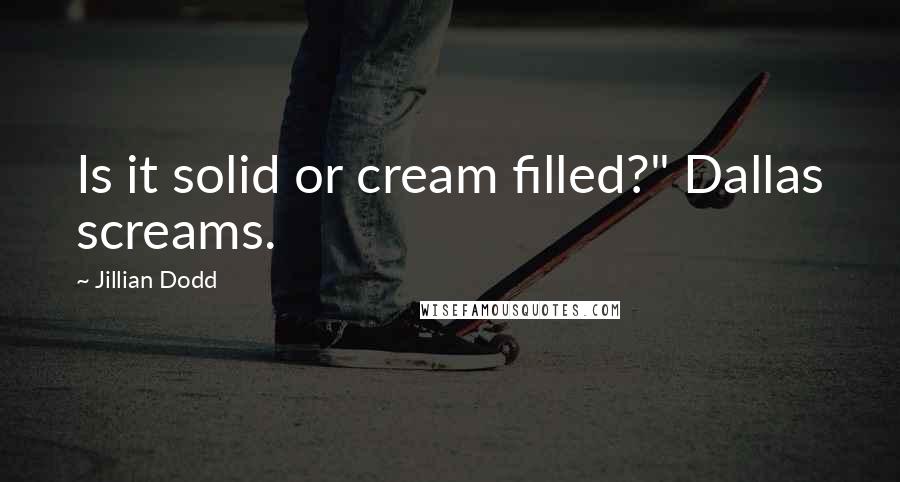 Jillian Dodd Quotes: Is it solid or cream filled?" Dallas screams.