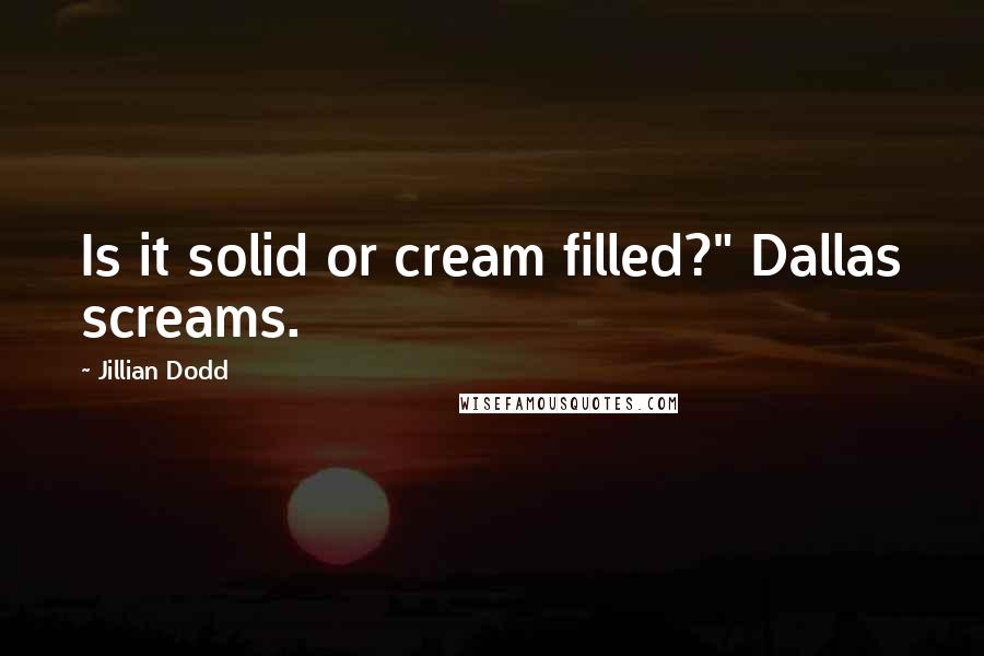 Jillian Dodd Quotes: Is it solid or cream filled?" Dallas screams.