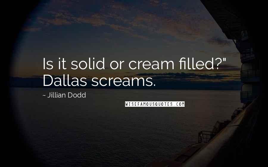 Jillian Dodd Quotes: Is it solid or cream filled?" Dallas screams.