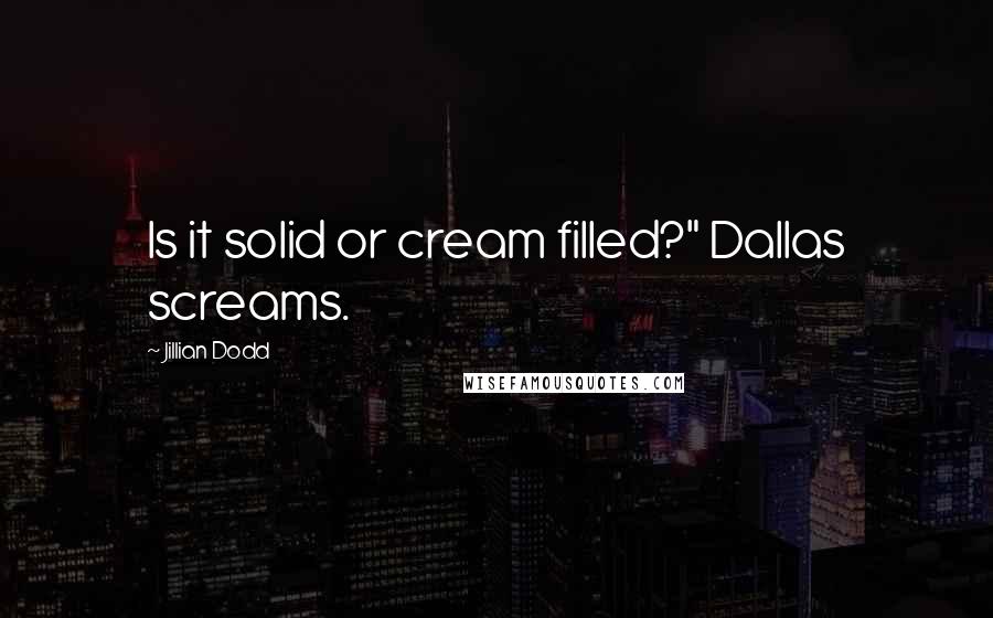 Jillian Dodd Quotes: Is it solid or cream filled?" Dallas screams.