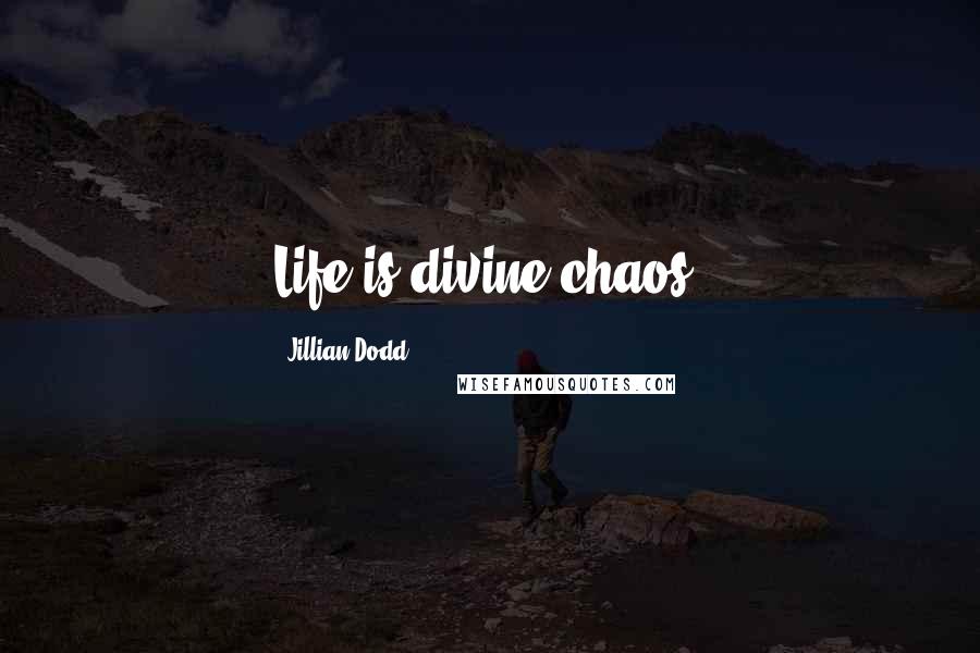 Jillian Dodd Quotes: Life is divine chaos.