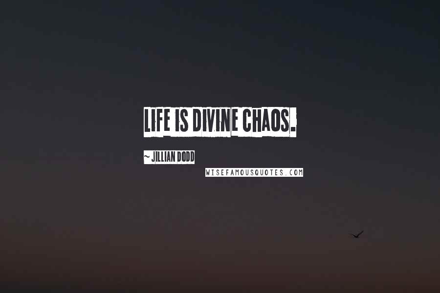 Jillian Dodd Quotes: Life is divine chaos.
