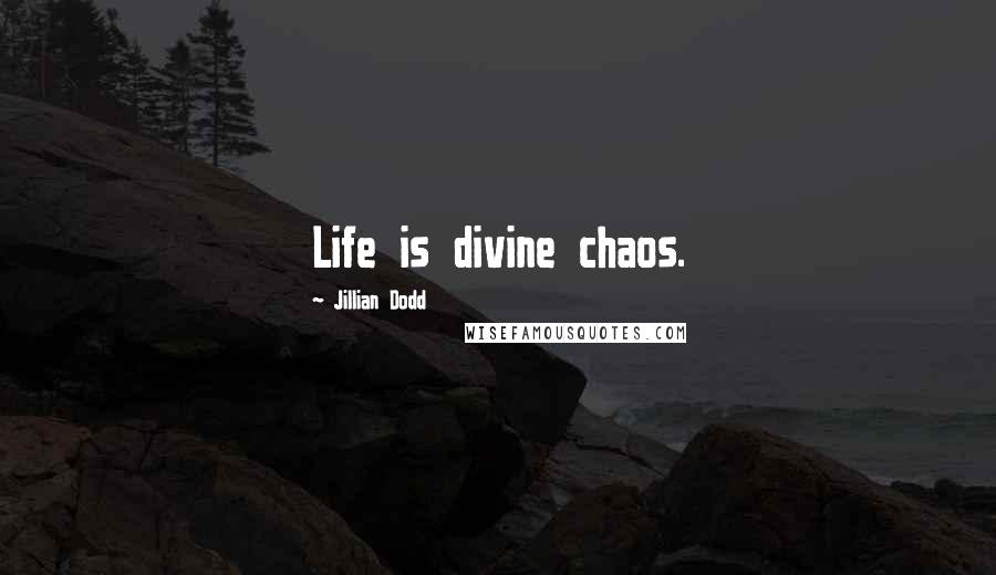 Jillian Dodd Quotes: Life is divine chaos.