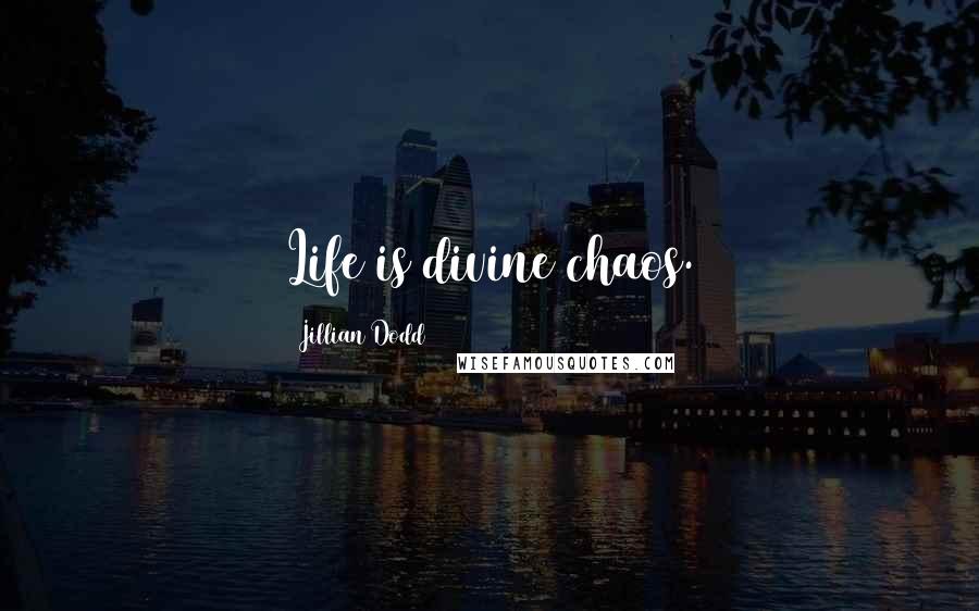 Jillian Dodd Quotes: Life is divine chaos.