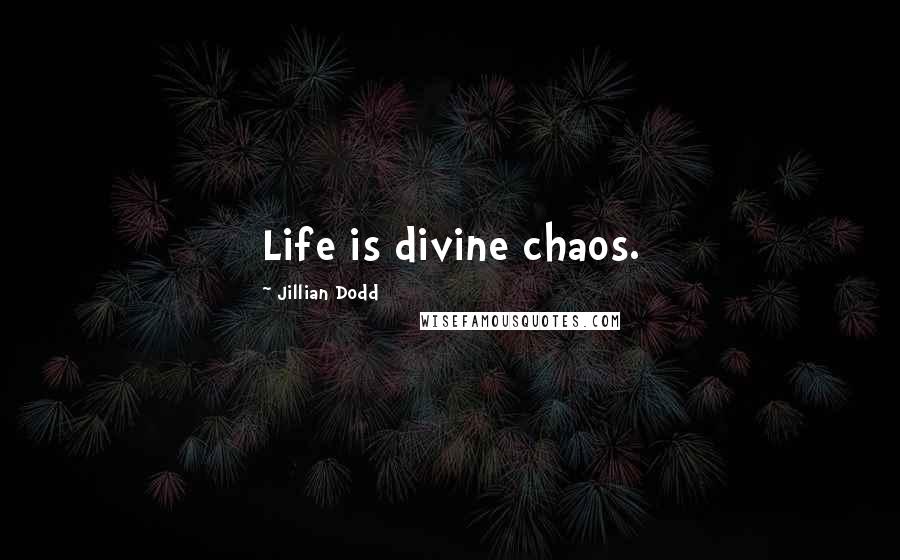Jillian Dodd Quotes: Life is divine chaos.