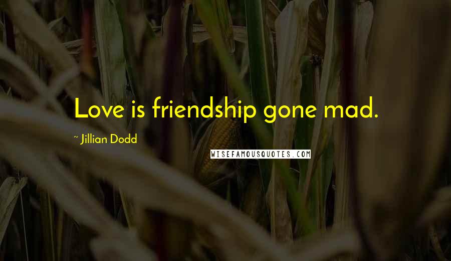 Jillian Dodd Quotes: Love is friendship gone mad.