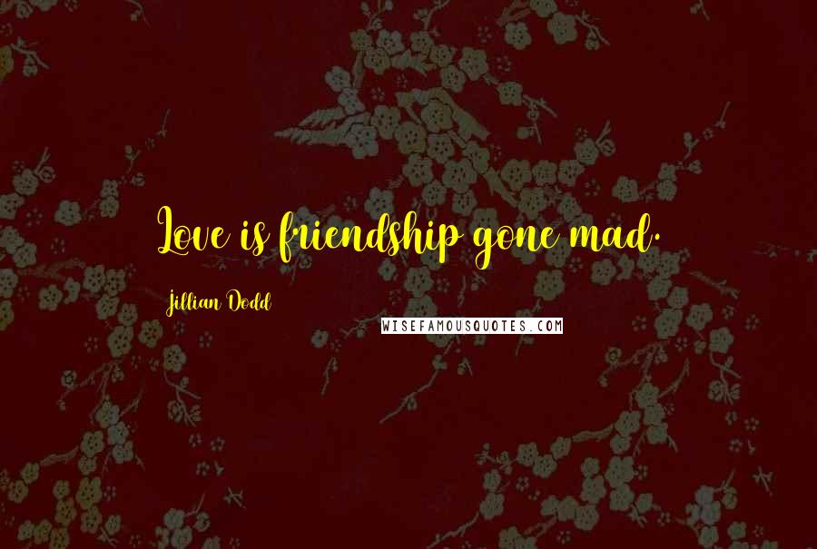 Jillian Dodd Quotes: Love is friendship gone mad.