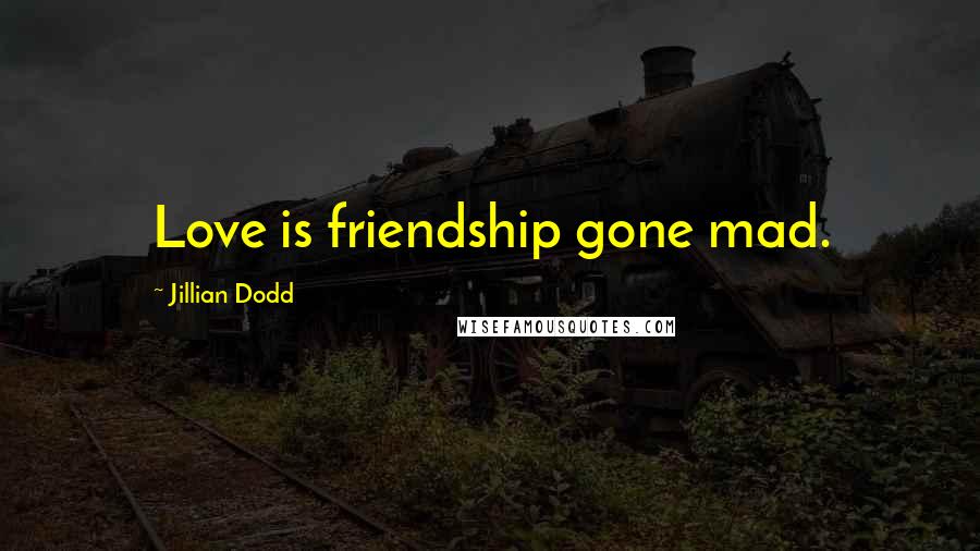 Jillian Dodd Quotes: Love is friendship gone mad.