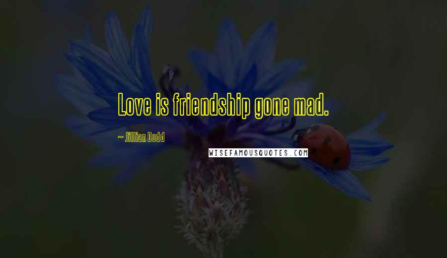 Jillian Dodd Quotes: Love is friendship gone mad.