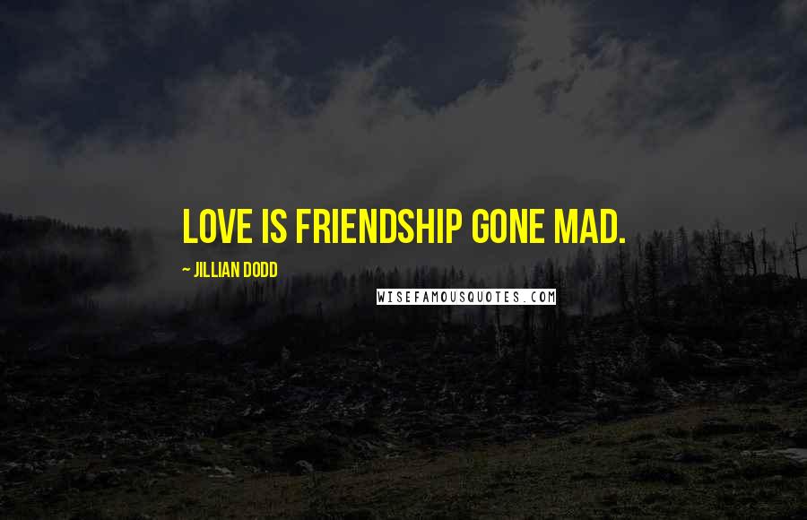 Jillian Dodd Quotes: Love is friendship gone mad.