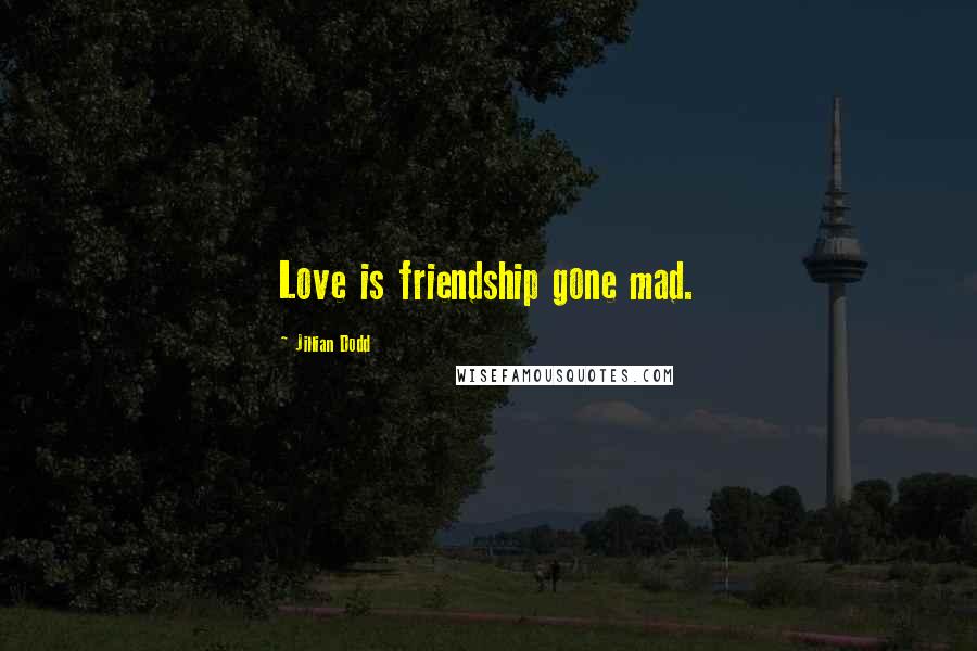 Jillian Dodd Quotes: Love is friendship gone mad.