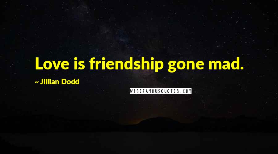 Jillian Dodd Quotes: Love is friendship gone mad.
