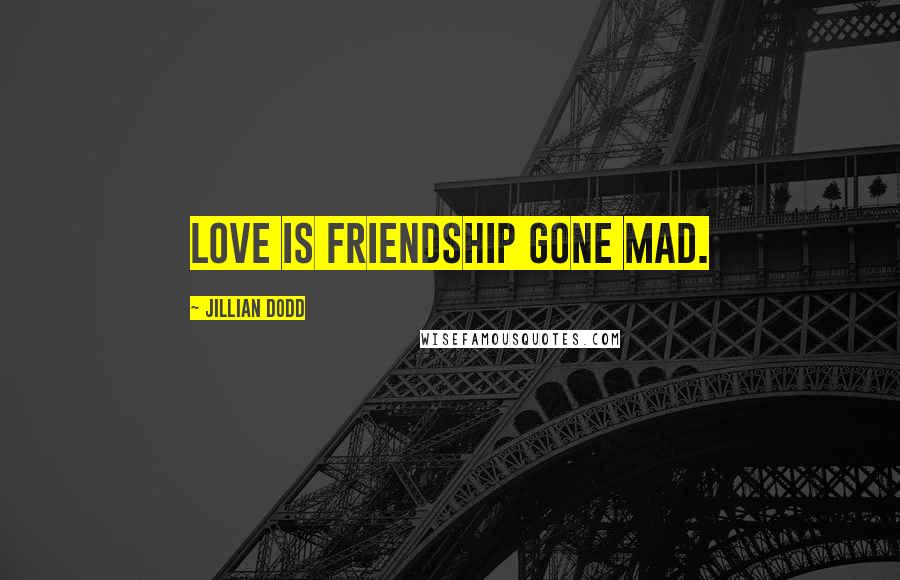 Jillian Dodd Quotes: Love is friendship gone mad.